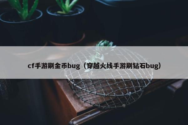 cf手游刷金币bug（穿越火线手游刷钻石bug）