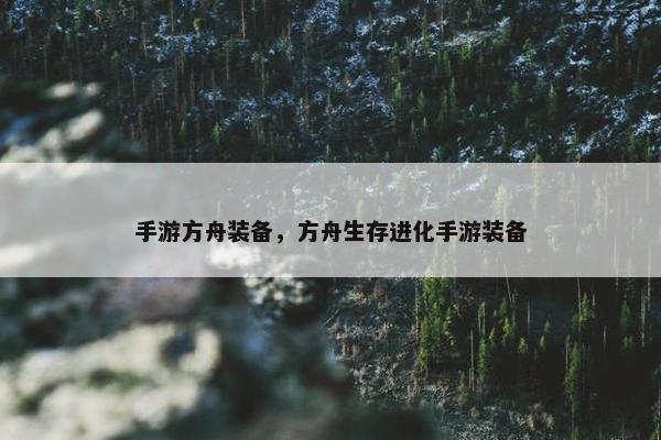 手游方舟装备，方舟生存进化手游装备