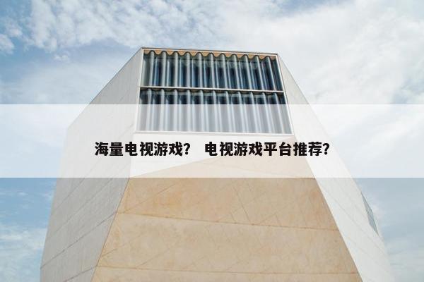 海量电视游戏？ 电视游戏平台推荐？