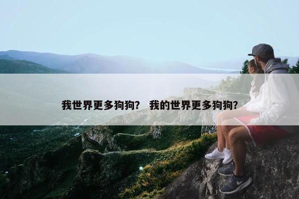 我世界更多狗狗？ 我的世界更多狗狗？