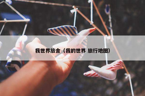 我世界旅舍（我的世界 旅行地图）