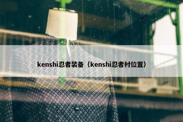kenshi忍者装备（kenshi忍者村位置）
