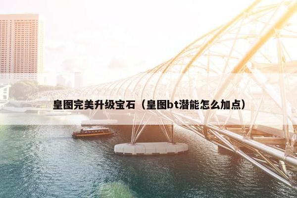 皇图完美升级宝石（皇图bt潜能怎么加点）