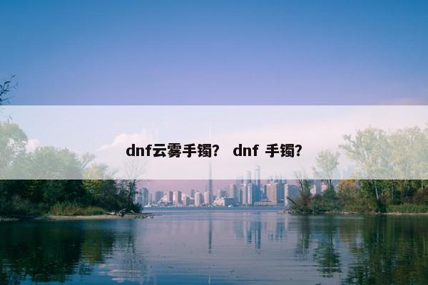 dnf云雾手镯？ dnf 手镯？