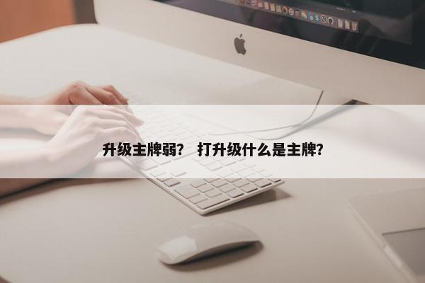 升级主牌弱？ 打升级什么是主牌？