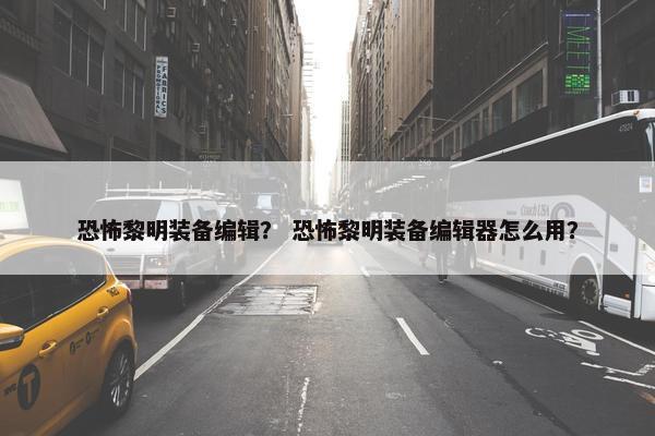恐怖黎明装备编辑？ 恐怖黎明装备编辑器怎么用？