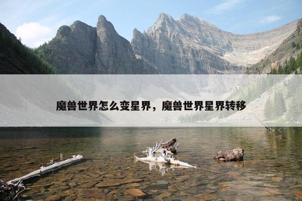 魔兽世界怎么变星界，魔兽世界星界转移