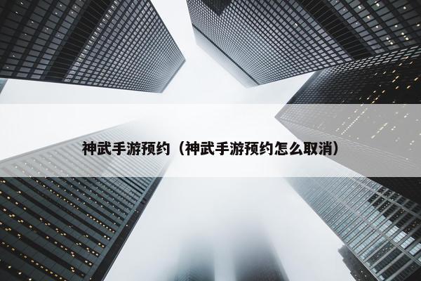 神武手游预约（神武手游预约怎么取消）
