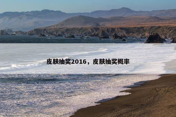 皮肤抽奖2016，皮肤抽奖概率