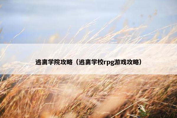 逃离学院攻略（逃离学校rpg游戏攻略）