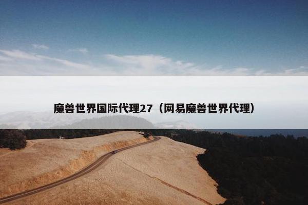 魔兽世界国际代理27（网易魔兽世界代理）