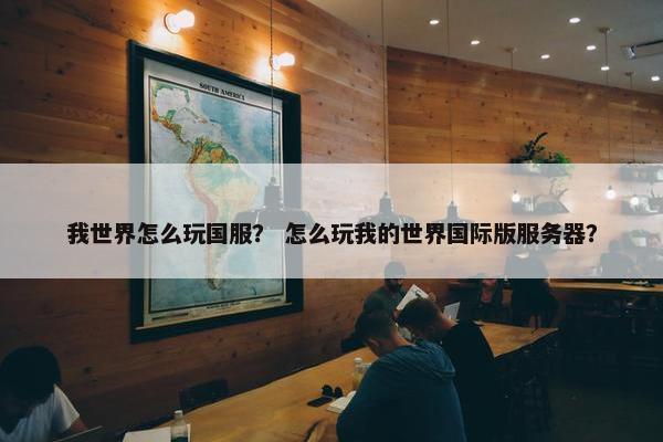 我世界怎么玩国服？ 怎么玩我的世界国际版服务器？