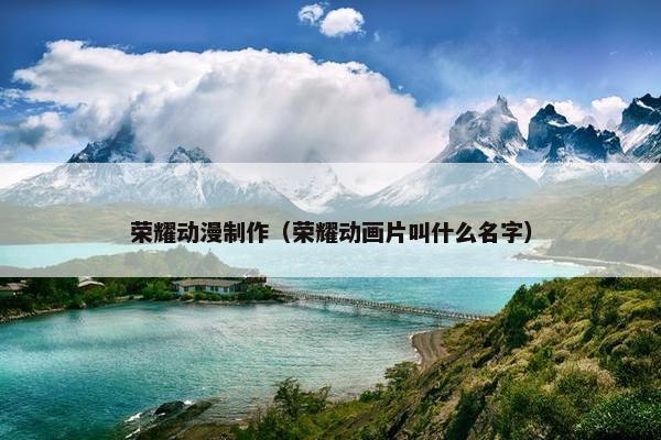 荣耀动漫制作（荣耀动画片叫什么名字）