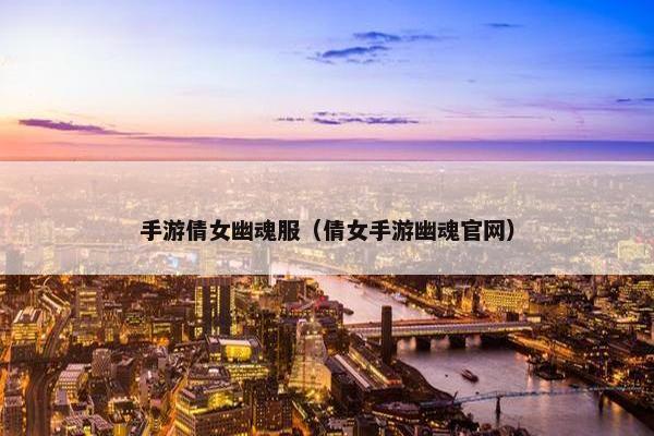 手游倩女幽魂服（倩女手游幽魂官网）