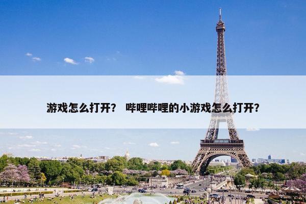游戏怎么打开？ 哔哩哔哩的小游戏怎么打开？