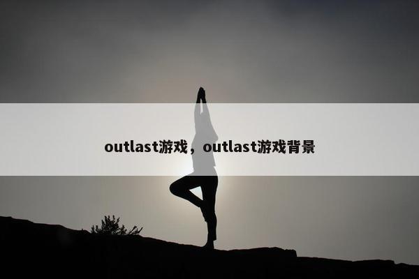 outlast游戏，outlast游戏背景