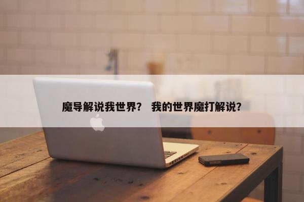 魔导解说我世界？ 我的世界魔打解说？