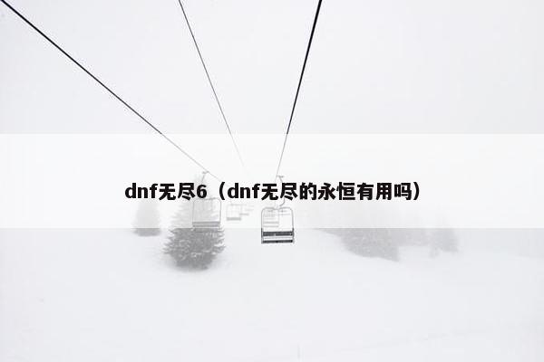dnf无尽6（dnf无尽的永恒有用吗）
