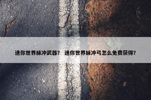 迷你世界脉冲武器？ 迷你世界脉冲弓怎么免费获得？