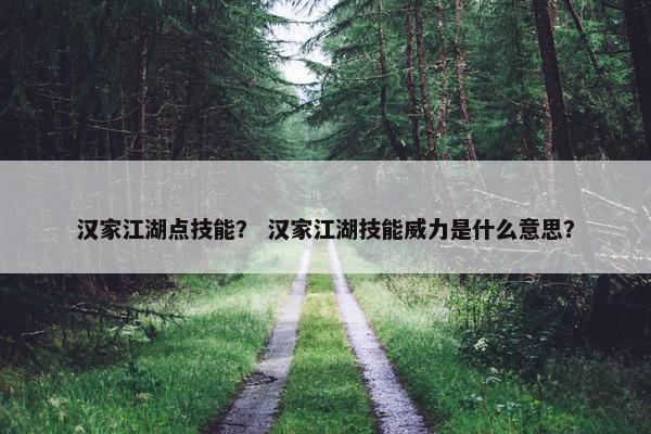 汉家江湖点技能？ 汉家江湖技能威力是什么意思？