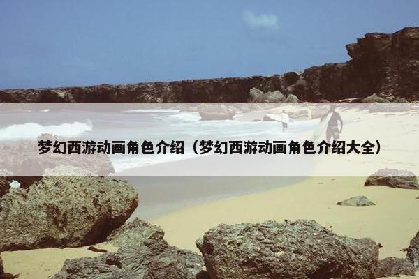 梦幻西游动画角色介绍（梦幻西游动画角色介绍大全）