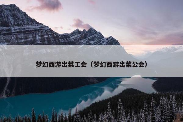 梦幻西游出菜工会（梦幻西游出菜公会）