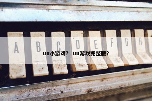 uu小游戏？ uu游戏完整版？