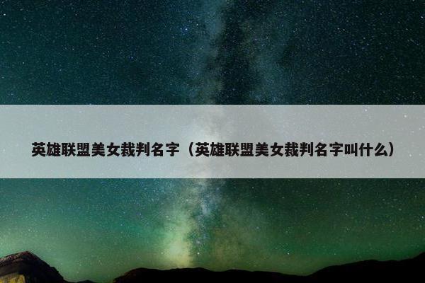 英雄联盟美女裁判名字（英雄联盟美女裁判名字叫什么）