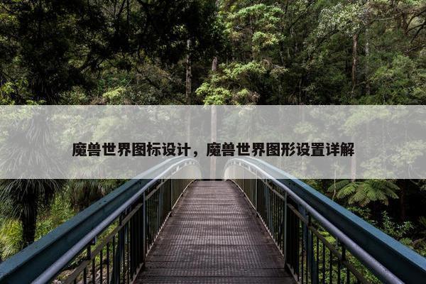 魔兽世界图标设计，魔兽世界图形设置详解