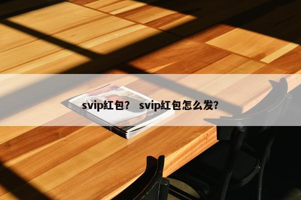 svip红包？ svip红包怎么发？