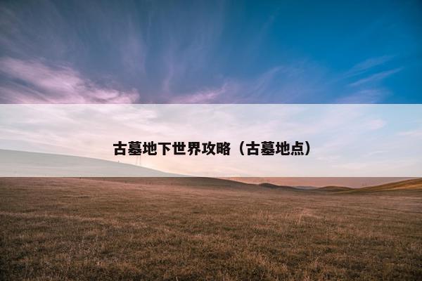 古墓地下世界攻略（古墓地点）