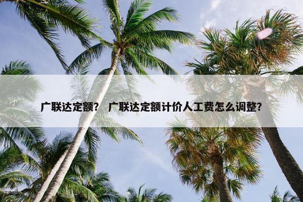 广联达定额？ 广联达定额计价人工费怎么调整？
