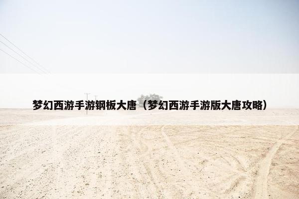 梦幻西游手游钢板大唐（梦幻西游手游版大唐攻略）