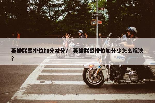 英雄联盟排位加分减分？ 英雄联盟排位加分少怎么解决？