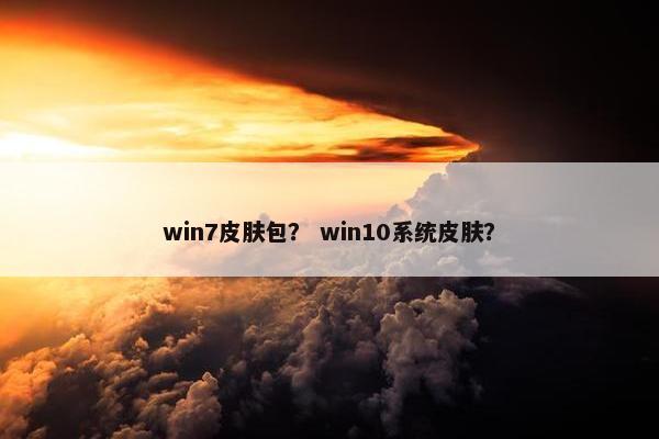 win7皮肤包？ win10系统皮肤？