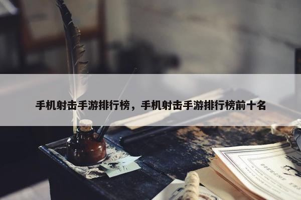 手机射击手游排行榜，手机射击手游排行榜前十名