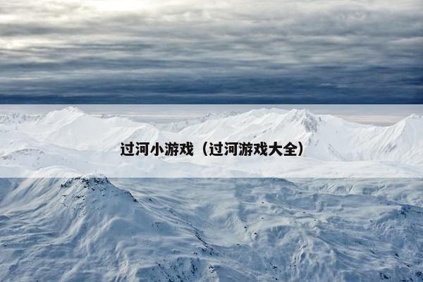 过河小游戏（过河游戏大全）