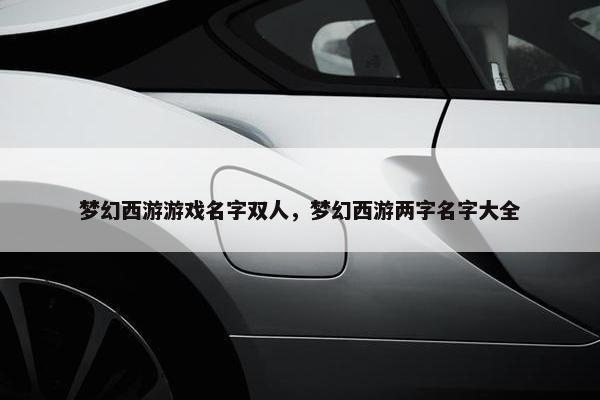 梦幻西游游戏名字双人，梦幻西游两字名字大全
