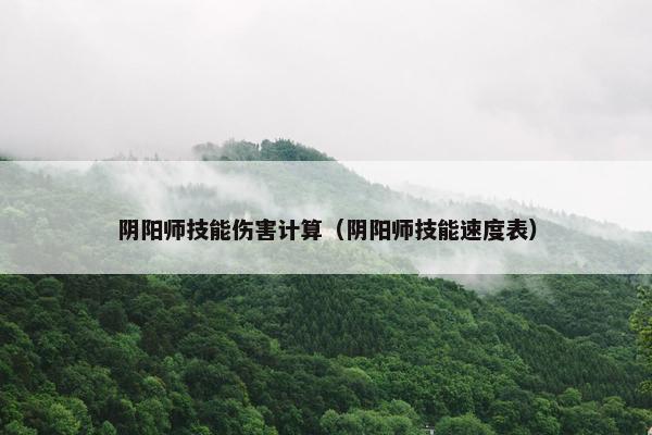 阴阳师技能伤害计算（阴阳师技能速度表）