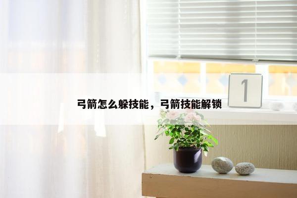 弓箭怎么躲技能，弓箭技能解锁