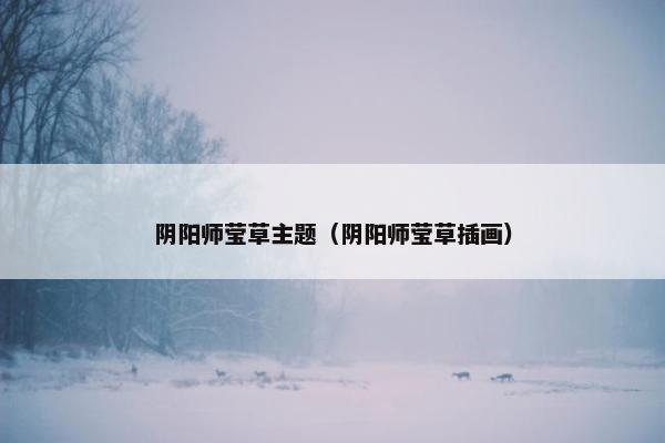 阴阳师莹草主题（阴阳师莹草插画）