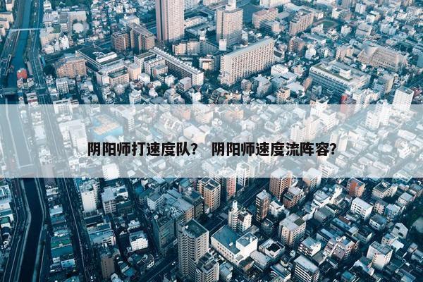 阴阳师打速度队？ 阴阳师速度流阵容？