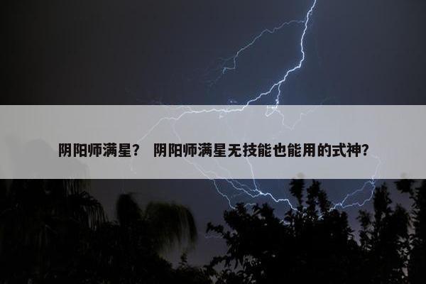 阴阳师满星？ 阴阳师满星无技能也能用的式神？