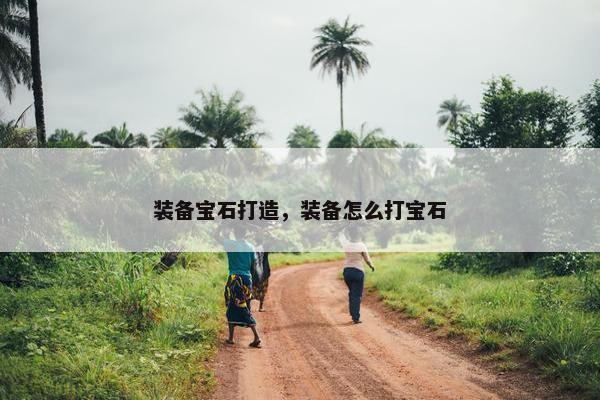 装备宝石打造，装备怎么打宝石