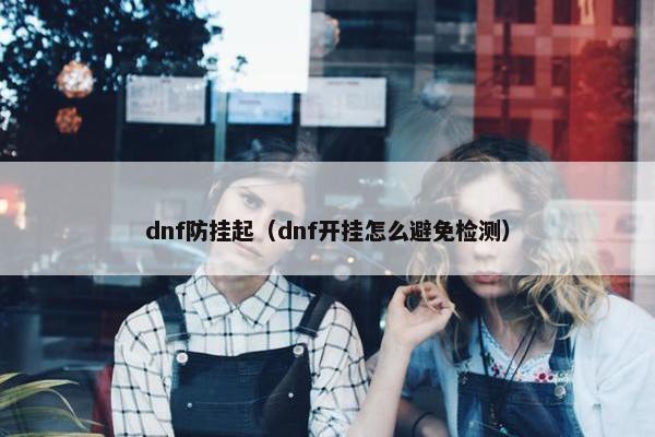 dnf防挂起（dnf开挂怎么避免检测）