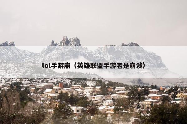 lol手游崩（英雄联盟手游老是崩溃）