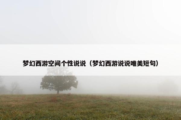 梦幻西游空间个性说说（梦幻西游说说唯美短句）