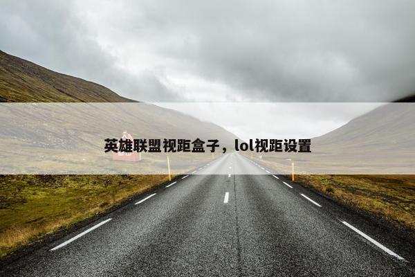 英雄联盟视距盒子，lol视距设置