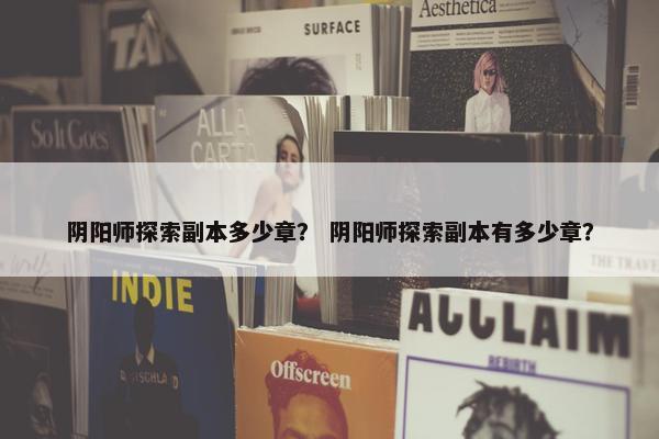 阴阳师探索副本多少章？ 阴阳师探索副本有多少章？