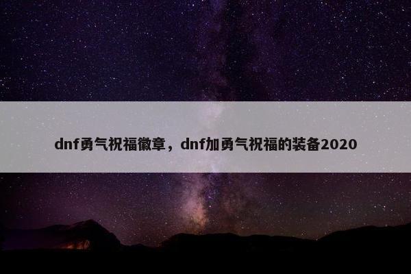 dnf勇气祝福徽章，dnf加勇气祝福的装备2020